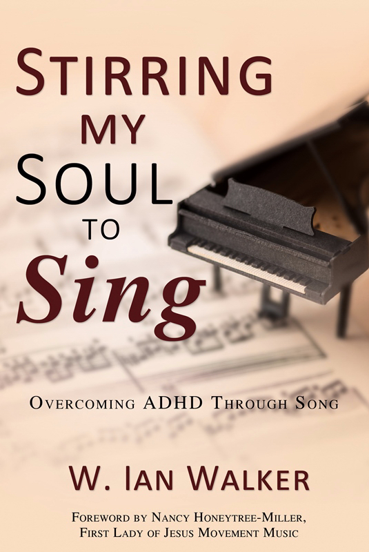 Stirring My Soul to Sing Overcoming ADHD through Song By W Ian Walker