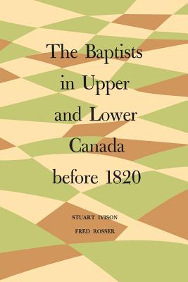 The Baptists in Upper and Lower Canada Before 1820 By Ivison Stuart