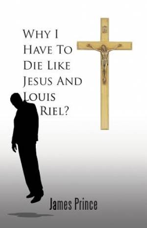 Why I Have to Die Like Jesus and Louis Riel