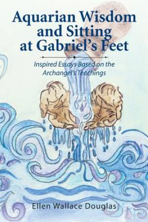 Aquarian Wisdom and Sitting at Gabriel's feet Inspired Essays Based o