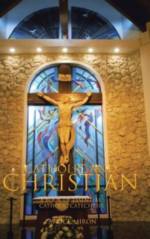 CATHOLIC & CHRISTIAN A Book of Essential Catholic Catechesis