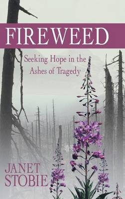 Fireweed Seeking Hope in the Ashes of Tragedy By Stobie Janet