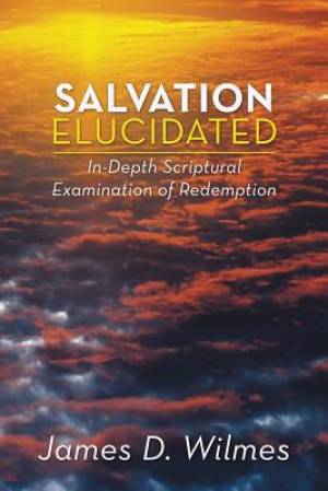 Salvation Elucidated By James D Wilmes (Paperback) 9781490823621