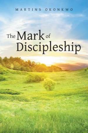 The Mark of Discipleship By Martins Okonkwo (Paperback) 9781490827636