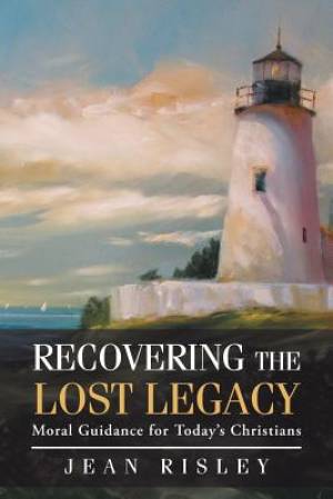 Recovering the Lost Legacy Moral Guidance for Today's Christians