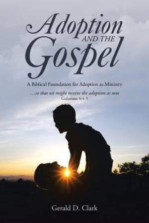 Adoption and the Gospel By Gerald D Clark (Paperback) 9781490854922