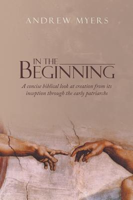 In the Beginning A concise biblical look at creation from its incepti