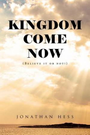 Kingdom Come Now Believe it or not By Jonathan Hess (Paperback)