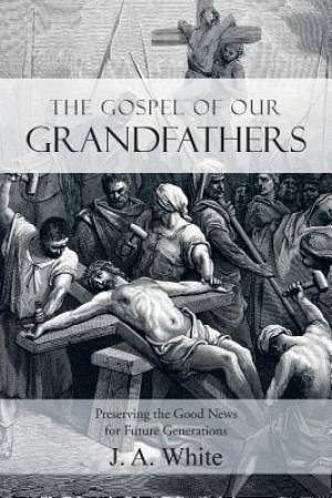 The Gospel of Our Grandfathers By J a White (Paperback) 9781490888484