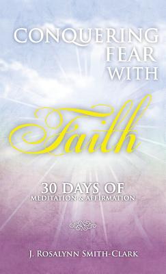 Conquering Fear With Faith 30 Days of Meditation and Affirmation