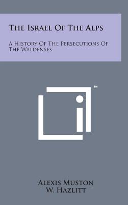 The Israel of the Alps A History of the Persecutions of the Waldenses