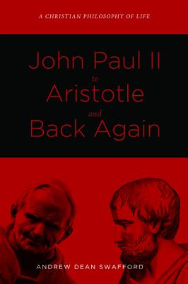 John Paul II to Aristotle and Back Again By Andrew Dean Swafford