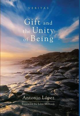 Gift and the Unity of Being By Lopez Antonio (Hardback) 9781498216159