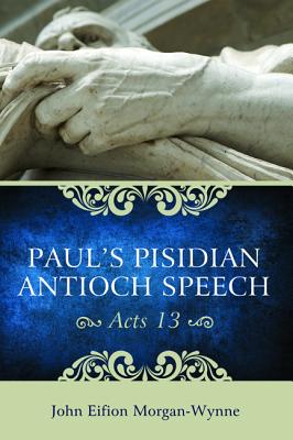 Paul's Pisidian Antioch Speech acts 13 By John Eifion Morgan-wynne