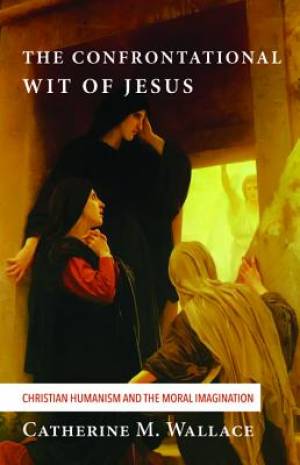 The Confrontational Wit of Jesus By Catherine M Wallace (Paperback)