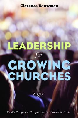 Leadership for Growing Churches Paul's Recipe for Prospering the Chur