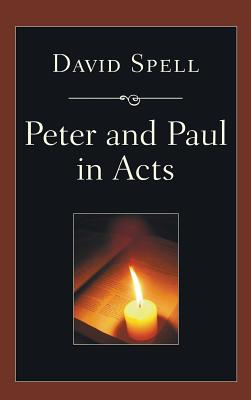 Peter and Paul in Acts A Comparison of Their Ministries By David Spell