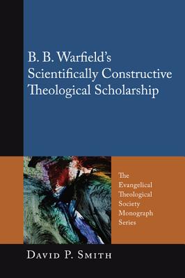 B B Warfield's Scientifically Constructive Theological Scholarship