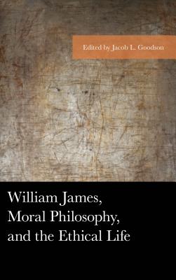 William James Moral Philosophy and the Ethical Life By Goodson Jacob L