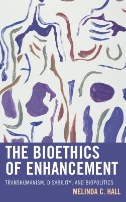 The Bioethics of Enhancement Transhumanism Disability and Biopoliti