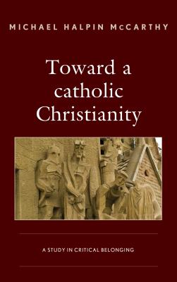 Toward a Catholic Christianity A Study in Critical Belonging