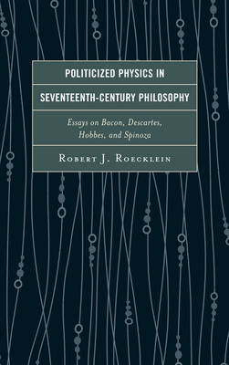 Politicized Physics in Seventeenth-Century Philosophy Essays on Bacon