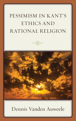 Pessimism In Kant's Ethics And Rational Religion (Hardback)