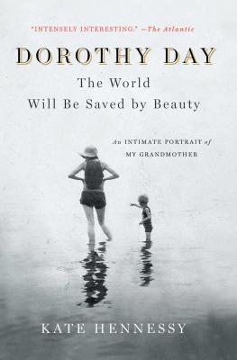 Dorothy Day The World Will Be Saved by Beauty An Intimate Portrait o