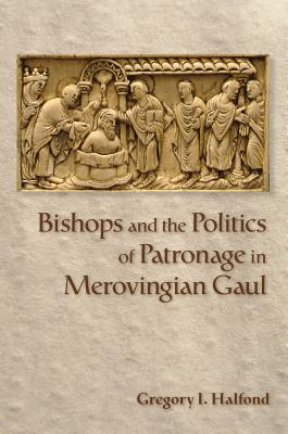 Bishops and the Politics of Patronage in Merovingian Gaul (Hardback)