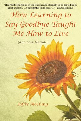 How Learning To Say Goodbye Taught Me How To Live By Joffre Mcclung