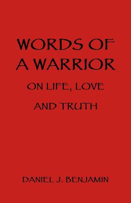 Words of a Warrior on Life Love and Truth By Benjamin Daniel J