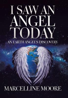 I Saw an Angel Today An Earth Angel's Discovery By Moore Marcelline