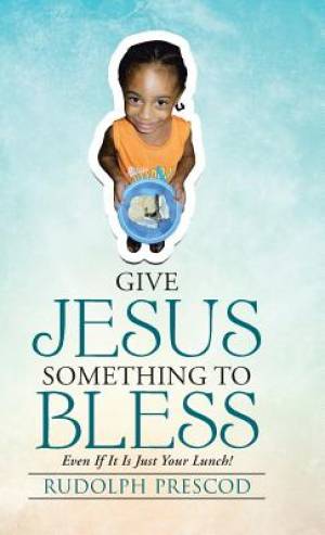 Give Jesus Something to Bless Even If It Is Just Your Lunch (Hardback)