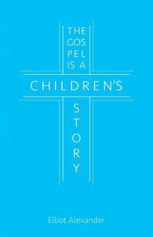 The Gospel Is a Children's Story By Elliot Alexander (Paperback)