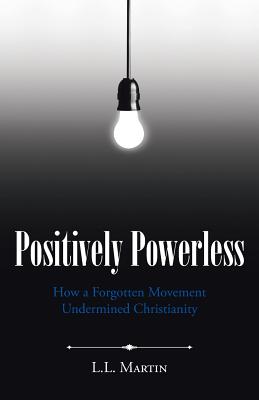 Positively Powerless How a Forgotten Movement Undermined Christianity