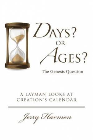 Days or Ages The Genesis Question A Layman Looks at Creation's Cale