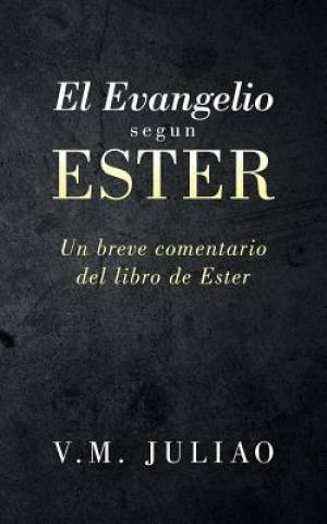 El Evangelio segun Ester Un breve comentario del libro de Ester