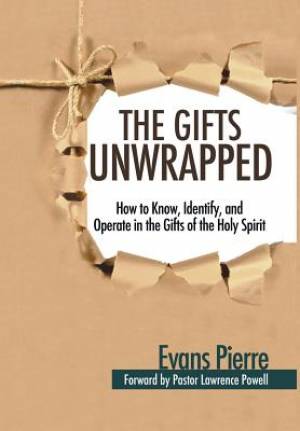 The Gifts Unwrapped How to Know Identify And Operate in the Gifts o