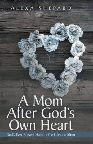 A Mom After God's Own Heart God's Ever-Present Hand in the Life of a