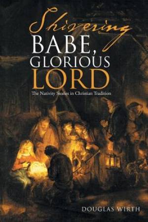 Shivering Babe Glorious Lord The Nativity Stories in Christian Tradi