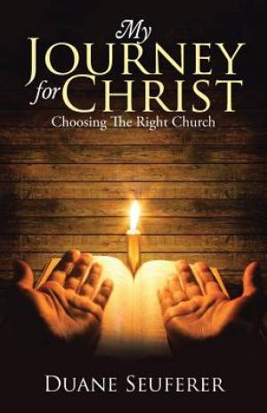 My Journey for Christ Choosing The Right Church By Duane Seuferer