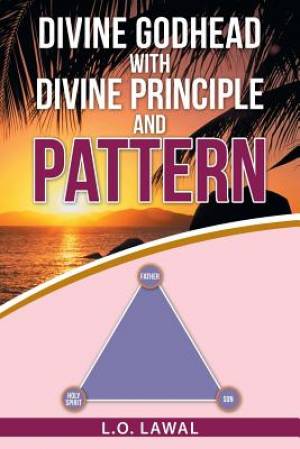 Divine Godhead with Divine Principle and Pattern By L O Lawal