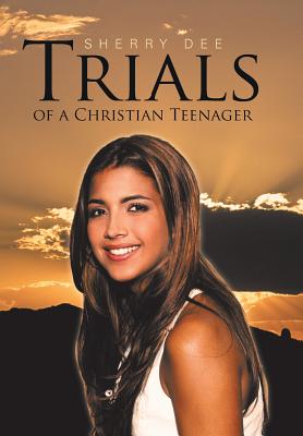 Trials of a Christian Teenager By Sherry Dee (Hardback) 9781512759792