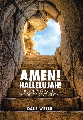 Amen Hallelujah Insights into the Book of Revelation By Dale Wells