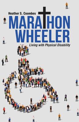 Marathon Wheeler Living with Physical Disability By Heather S Coombes