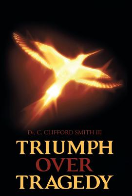 Triumph over Tragedy By Dr C Clifford Smith III (Hardback)