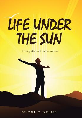 Life Under the Sun Thoughts on Ecclesiastes