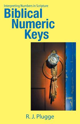 Biblical Numeric Keys Interpreting Numbers in Scripture By R J Plugge