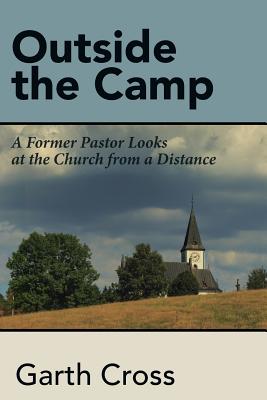 Outside the Camp A Former Pastor Looks at the Church from a Distance