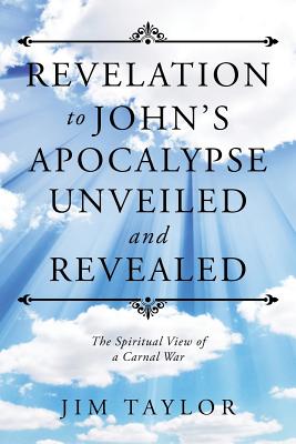 Revelation to John's Apocalypse Unveiled and Revealed The Spiritual V